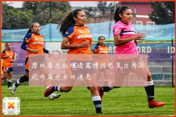 摩纳哥总经理透露博格巴复出再延迟两周并非坏消息