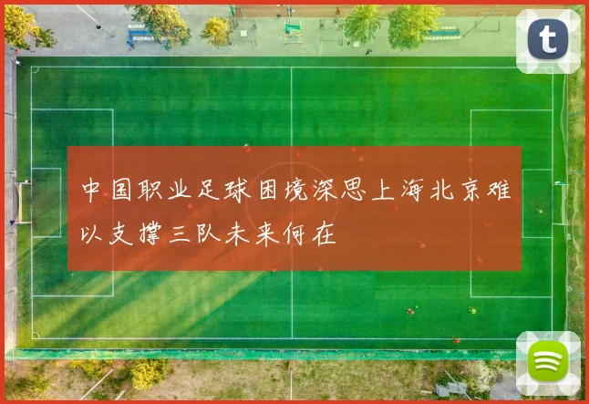 中国职业足球困境深思上海北京难以支撑三队未来何在