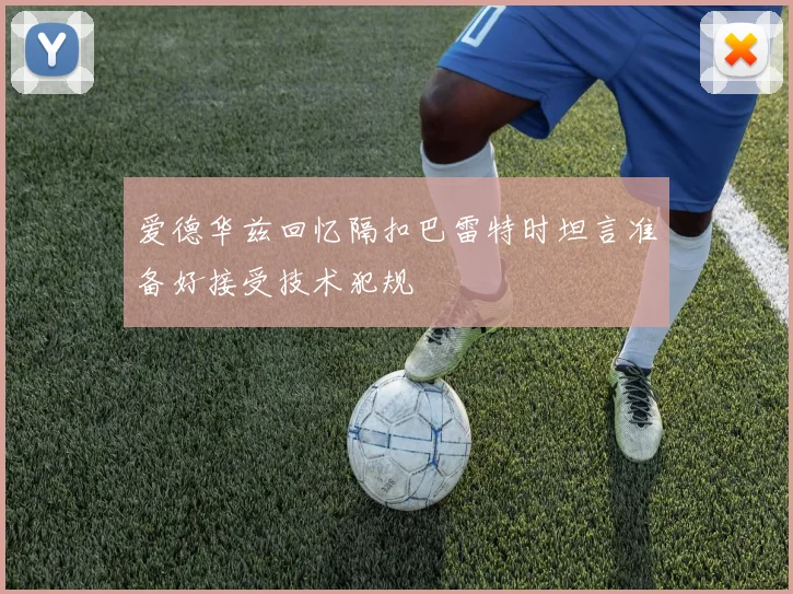 爱德华兹回忆隔扣巴雷特时坦言准备好接受技术犯规
