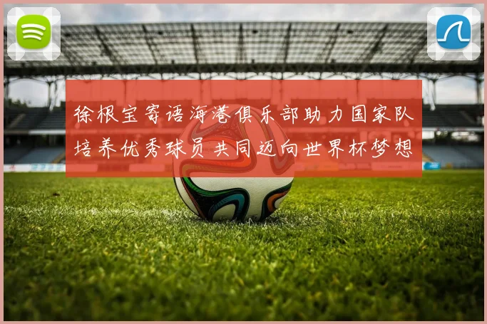 徐根宝寄语海港俱乐部助力国家队培养优秀球员共同迈向世界杯梦想