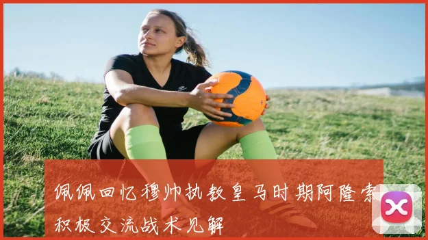 佩佩回忆穆帅执教皇马时期阿隆索积极交流战术见解