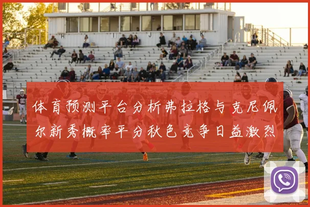 体育预测平台分析弗拉格与克尼佩尔新秀概率平分秋色竞争日益激烈