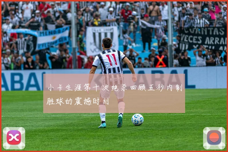 小卡生涯第十次绝杀回顾五秒内制胜球的震撼时刻