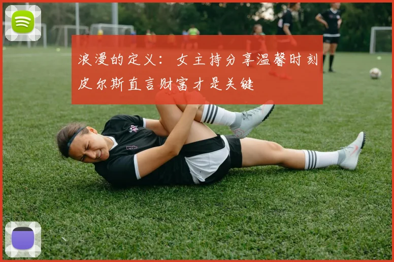 浪漫的定义：女主持分享温馨时刻皮尔斯直言财富才是关键
