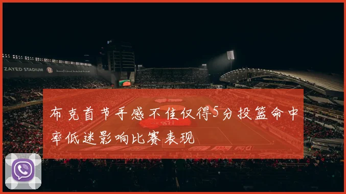 布克首节手感不佳仅得5分投篮命中率低迷影响比赛表现