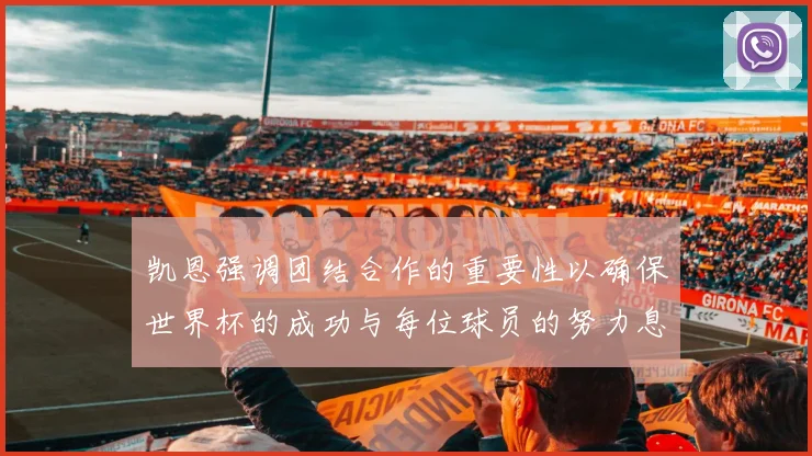 凯恩强调团结合作的重要性以确保世界杯的成功与每位球员的努力息息相关