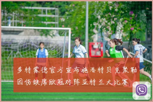 多特蒙德官方宣布施洛特贝克聚勒因伤缺席欧冠对阵亚特兰大比赛