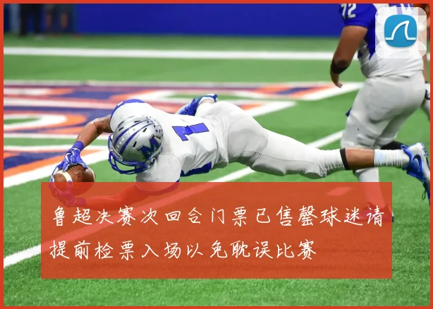 鲁超决赛次回合门票已售罄球迷请提前检票入场以免耽误比赛
