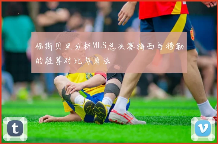 福斯贝里分析MLS总决赛梅西与穆勒的胜算对比与看法