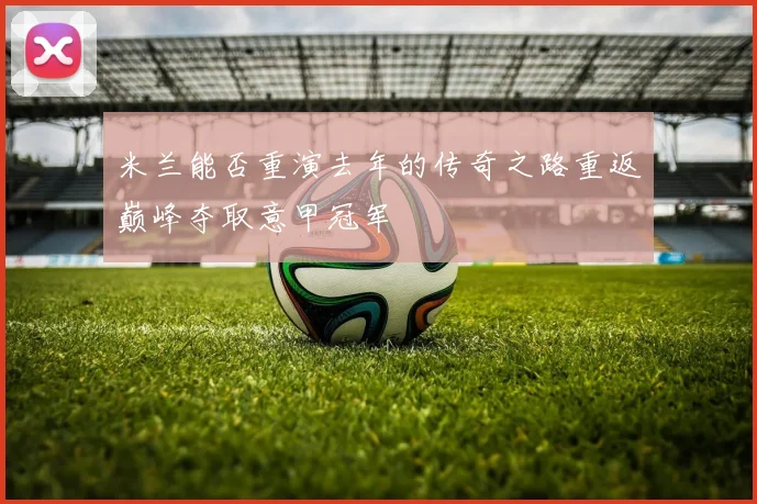 米兰能否重演去年的传奇之路重返巅峰夺取意甲冠军