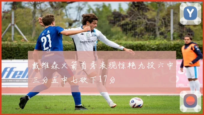 戴维森火箭首秀表现惊艳九投六中三分五中七砍下17分