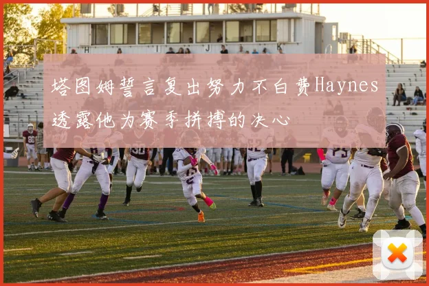 塔图姆誓言复出努力不白费Haynes透露他为赛季拼搏的决心
