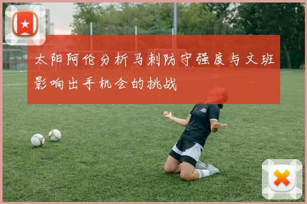 太阳阿伦分析马刺防守强度与文班影响出手机会的挑战