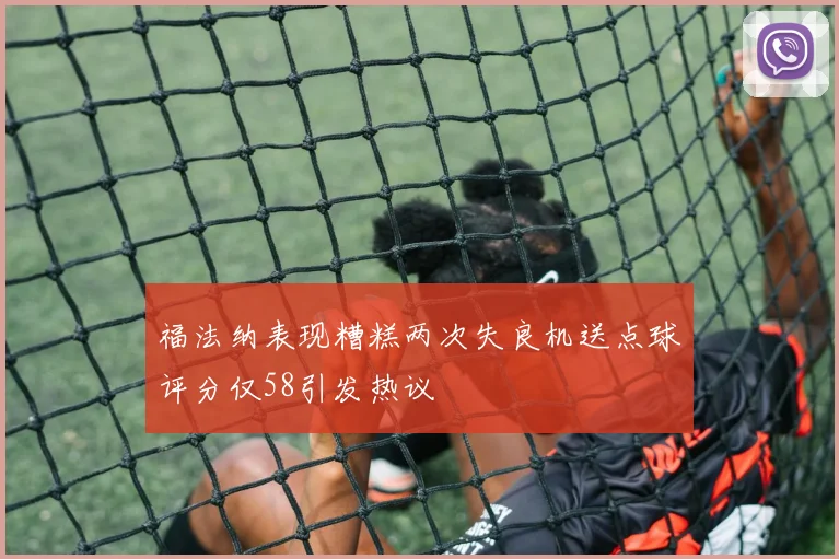福法纳表现糟糕两次失良机送点球评分仅58引发热议