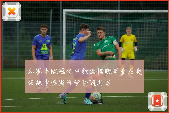 本赛季欧冠传中数据揭晓奇奎尼奥领跑索博斯洛伊紧随其后