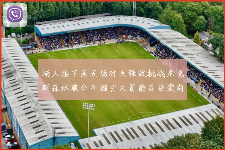 湖人接下来五场对决强敌挑战尼克斯森林狼公牛掘金火箭能否逆袭前五
