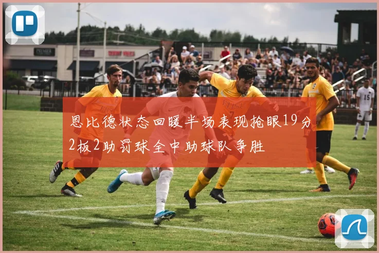 恩比德状态回暖半场表现抢眼19分2板2助罚球全中助球队争胜