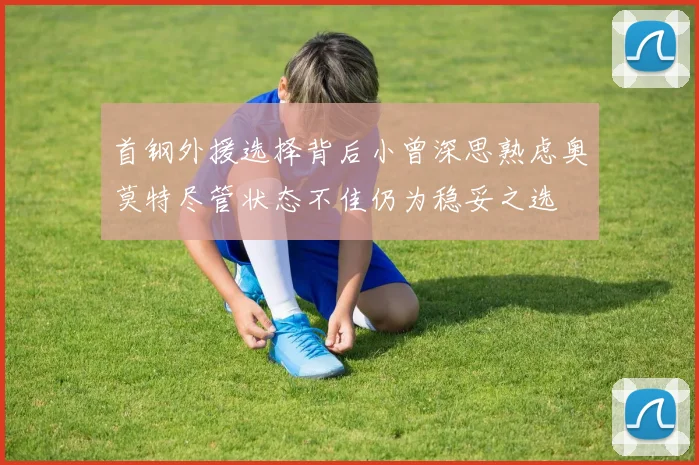 首钢外援选择背后小曾深思熟虑奥莫特尽管状态不佳仍为稳妥之选